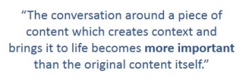 The conversation around a piece of content which creates context and brings it to life becomes more important than the original content itself